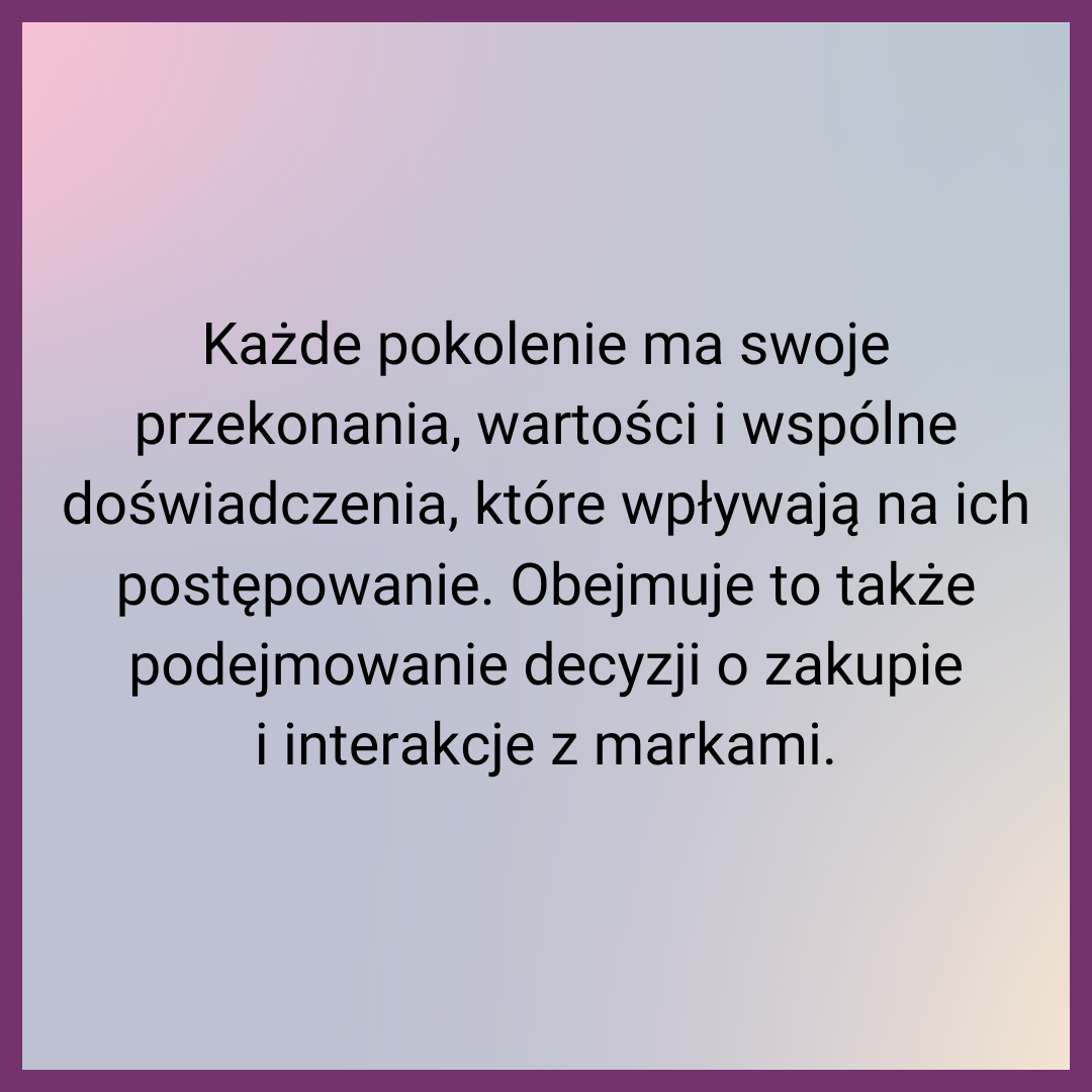 Każde pokolenie ma swoje przekonania, wartości i wspólne doświadczenia, które wpływają na ich postępowanie. Obejmuje to także podejmowanie decyzji o zakupie i interakcje z markami.