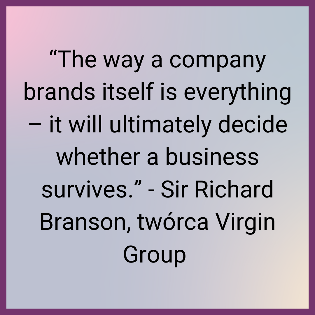 “The way a company brands itself is everything – it will ultimately decide whether a business survives.” - Sir Richard Branson, twórca Virgin Group 