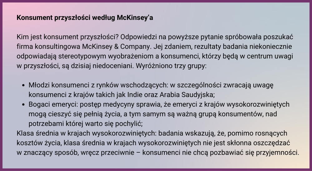 Trzy grupy konsumetów przysłosci: 1. Młodzi konsumenci z rynków wschodzących: w szczególności z Indii oraz Arabii Saudyjskiej; 2. Bogaci emeryci; 3. Klasa średnia w krajach wysokorozwiniętych.